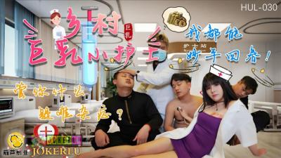 【葫芦影业】 HUL-030《乡村巨乳小护士》管你什么疑难杂症,我都能妙手回春