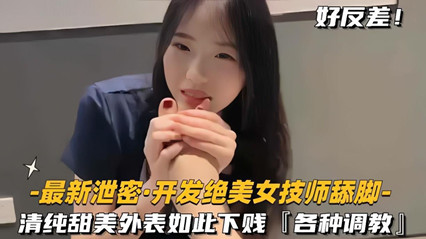 泄密开发绝色美女技师舔脚清纯甜美外表如此下贱,各种调教